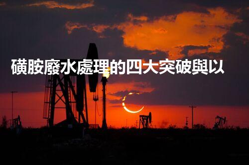 磺胺廢水處理的四大突破與以后展望？